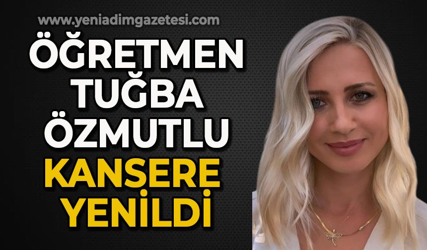 Öğretmen Tuğba Özmutlu kansere yenildi