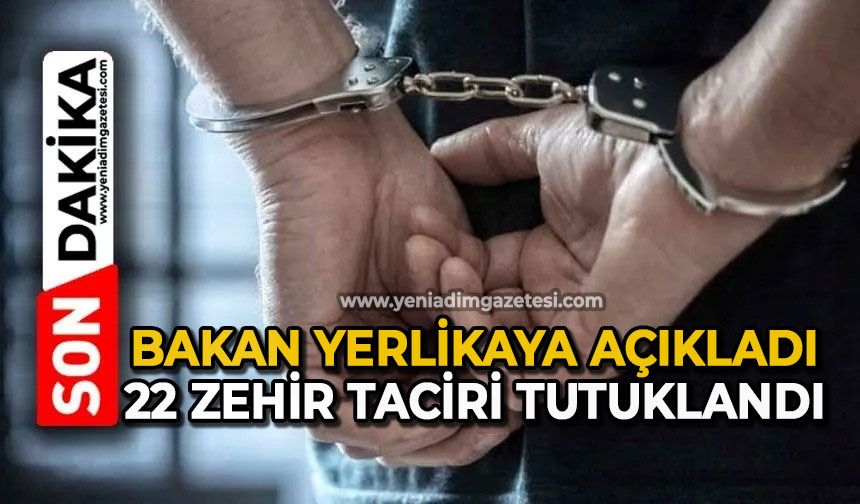 Bakan Yerlikaya açıkladı: 22 zehir taciri tutuklandı
