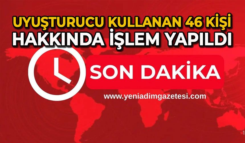 Uyuşturucu kullanan 46 kişi hakkında işlem yapıldı