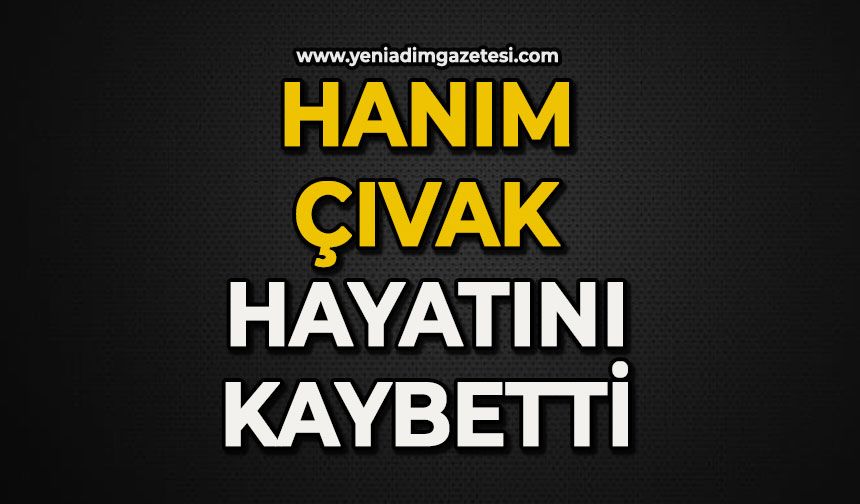 Hanım Çıvak hayatını kaybetti