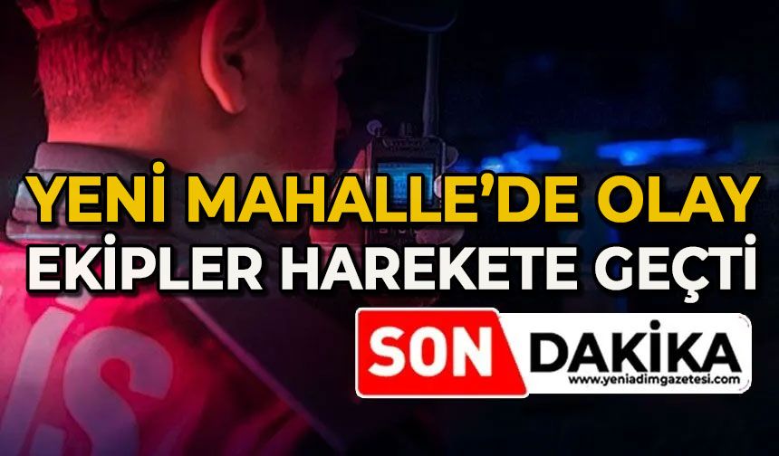 Yeni Mahalle'de olay ekipleri harekete geçirdi