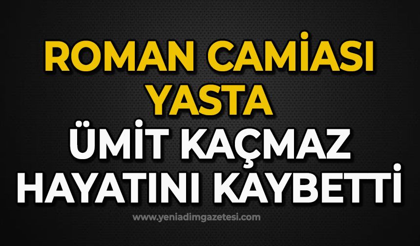Roman camiası yasta: Ümit Kaçmaz hayatını kaybetti