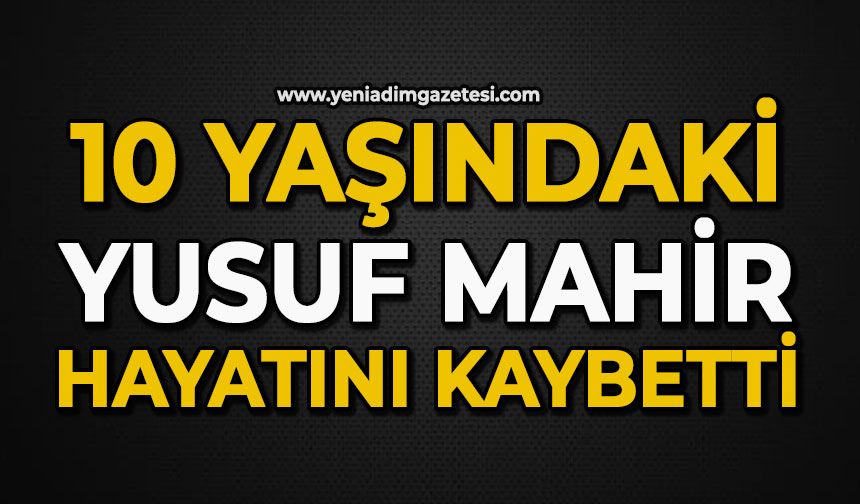 10 yaşındaki Yusuf Mahir hayatını kaybetti