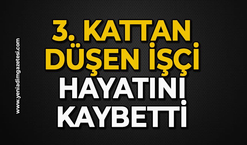 3. kattan düşen işçi hayatını kaybetti