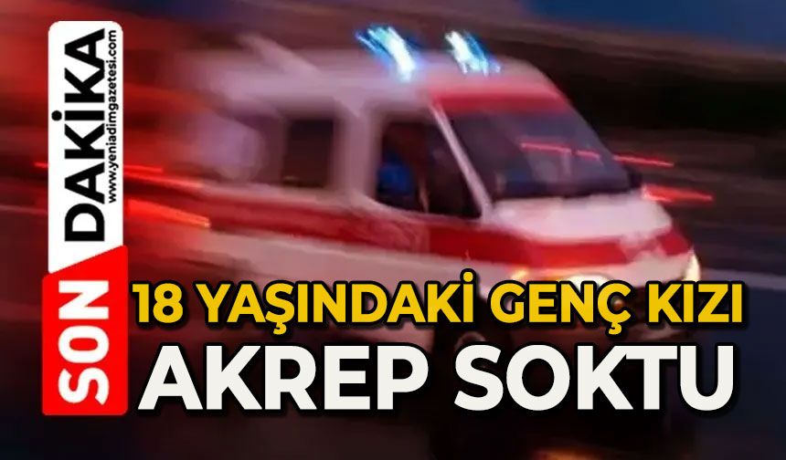 18 yaşındaki genç kızı akrep soktu