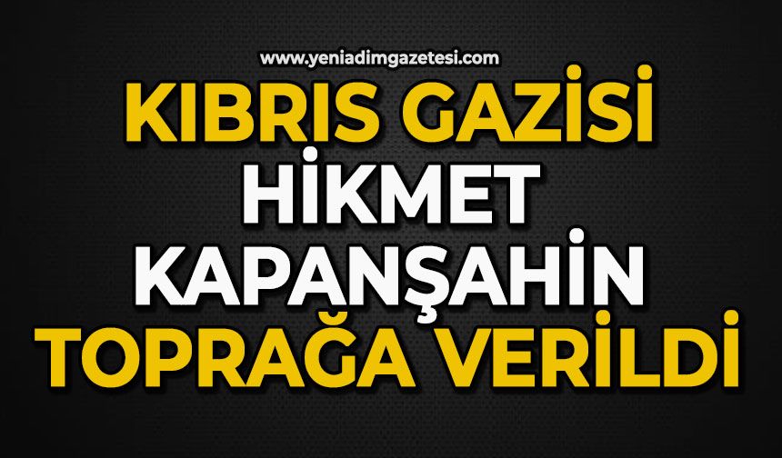 Kıbrıs gazisi Hikmet Kapanşahin toprağa verildi