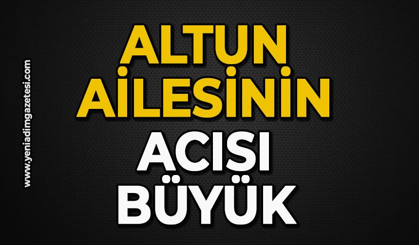 Altun ailesinin acısı büyük