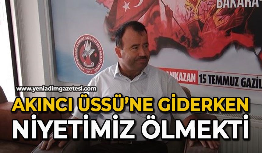 Akıncı Üssü’ne giderken niyetimiz ölmekti