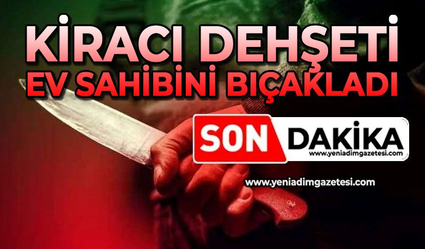 Kiracı dehşeti: Ev sahibini bıçakladı