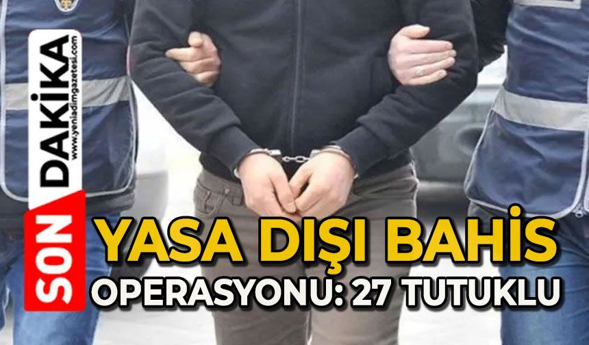 Yasa dışı bahis operasyonu: 27 tutuklu