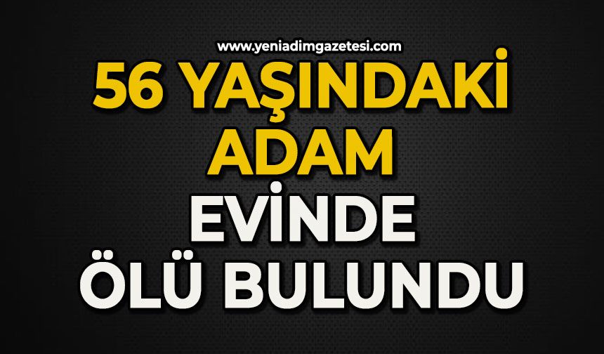 56 yaşındaki adam evinde ölü bulundu