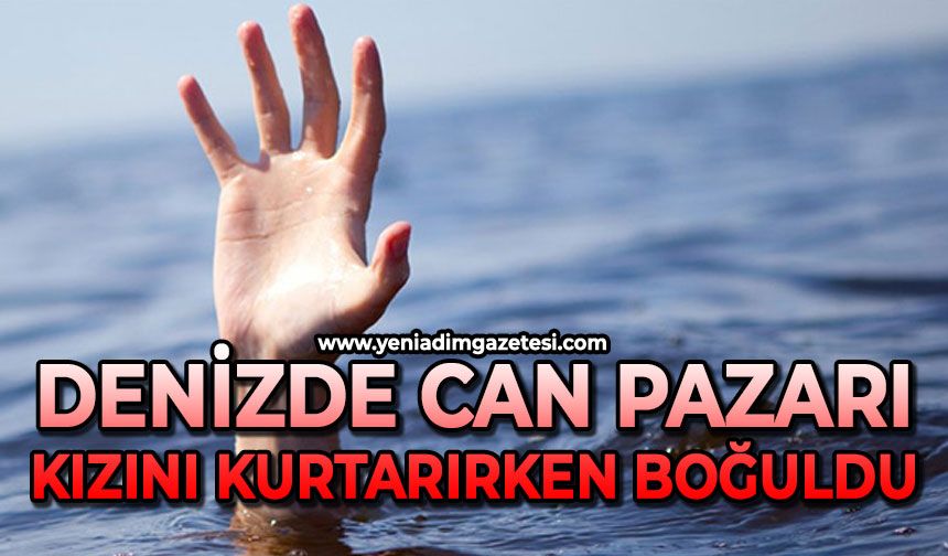 Kızını kurtarmak isteyen baba boğularak can verdi