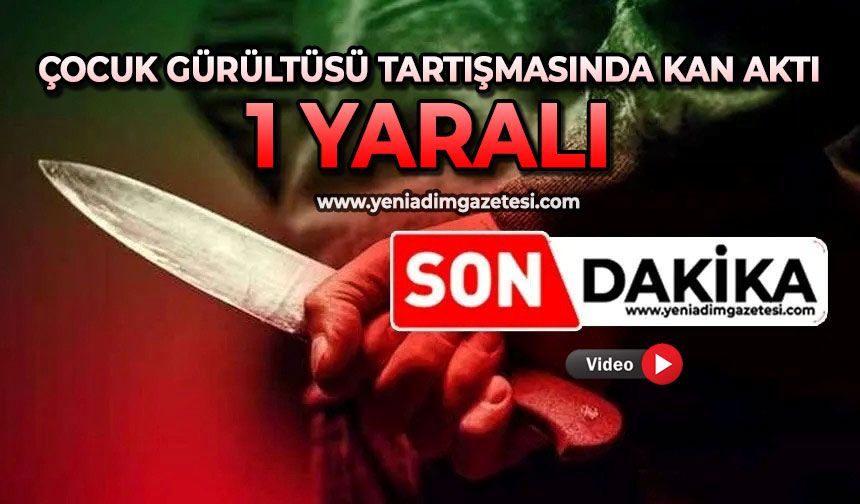 Çocuk gürültüsü tartışmasında kan aktı: 1 yaralı