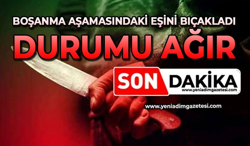 Boşanma aşamasındaki eşini bıçakladı: Durumu ağır
