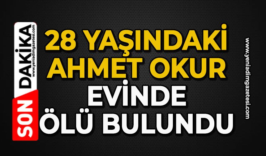 28 yaşındaki Ahmet Okur evinde ölü bulundu