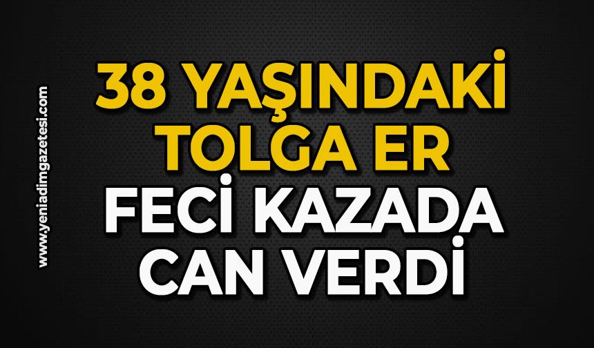 38 yaşındaki Tolga Er feci kazada can verdi