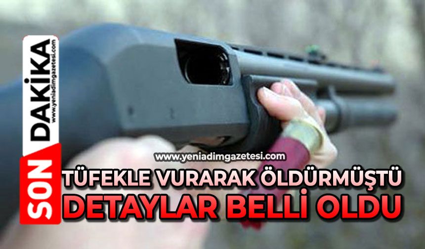 Tüfekle vurarak öldürmüştü: Detaylar belli oldu