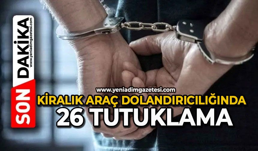 Kiralık araç dolandırıcılığında: 26 tutuklama