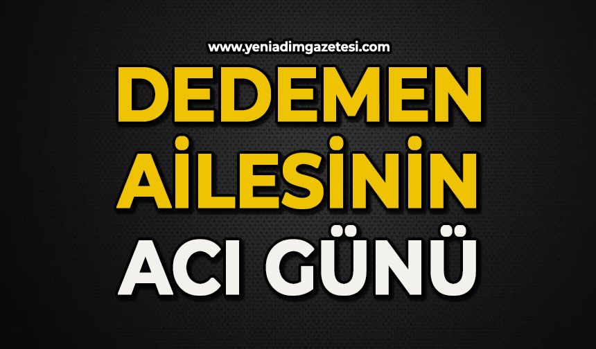Dedemen ailesinin acı günü