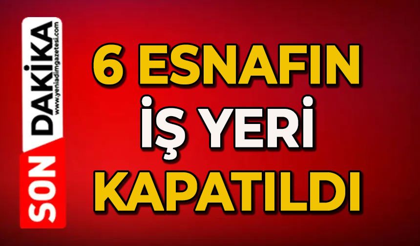6 esnafın iş yeri kapatıldı