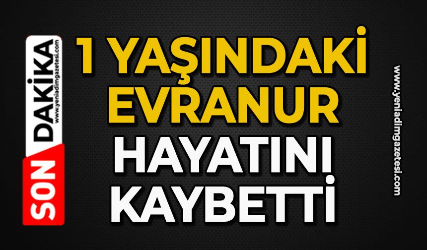 1 yaşındaki Evranur hayatını kaybetti