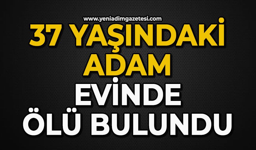 37 yaşındaki adam evinde ölü bulundu