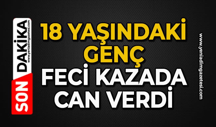 18 yaşındaki genç feci kazada can verdi