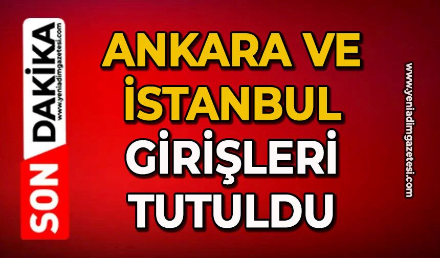 Ankara ve İstanbul girişleri tutuldu
