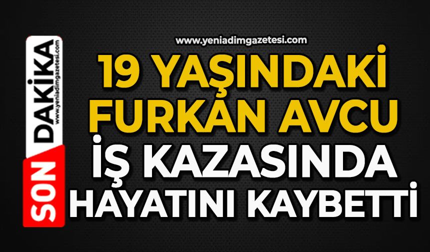 19 yaşındaki Furkan Avcu iş kazasında hayatını kaybetti