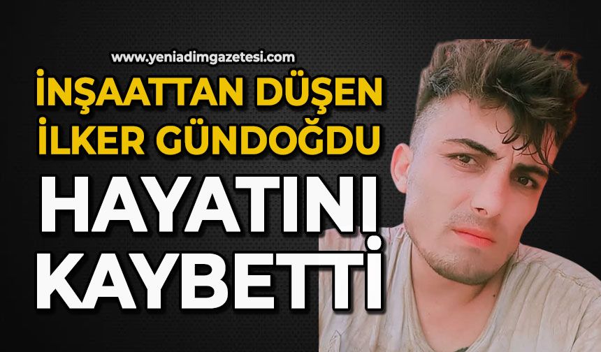 İnşaattan düşen İlker Gündoğdu hayatını kaybetti