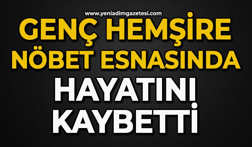 Genç hemşire nöbet esnasında hayatını kaybetti