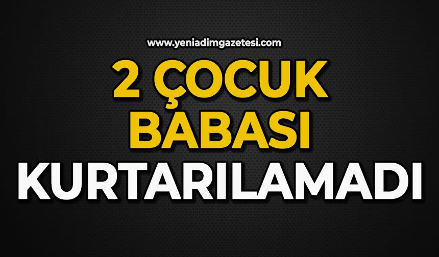 2 çocuk babası kurtarılamadı