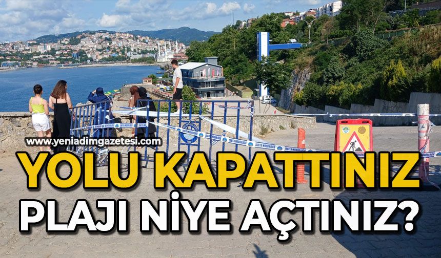 Yolu kapattınız, plajı niye açtınız?