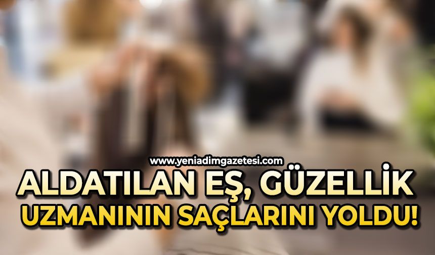 Aldatılan eş güzellik uzmanının saçlarını yoldu!