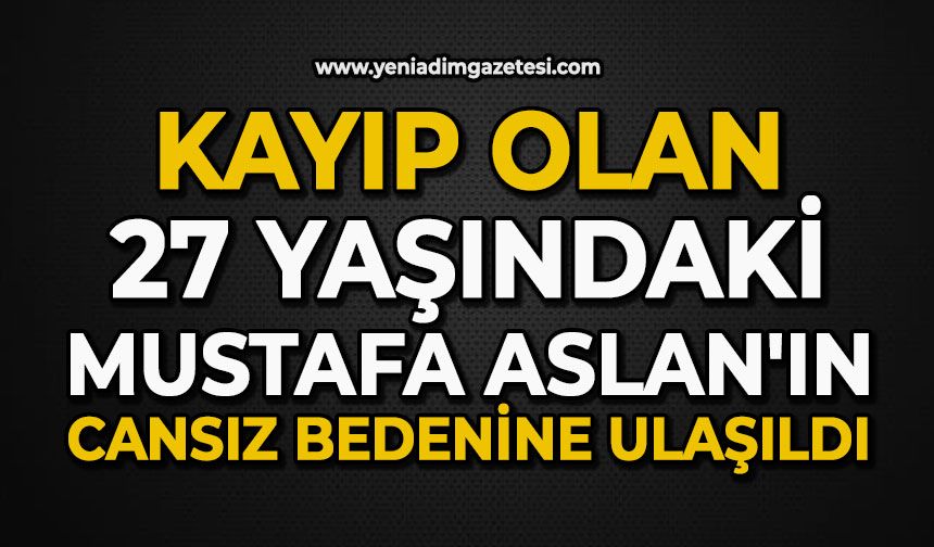 Kayıp olan 27 yaşındaki Mustafa Aslan'ın cansız bedenine ulaşıldı