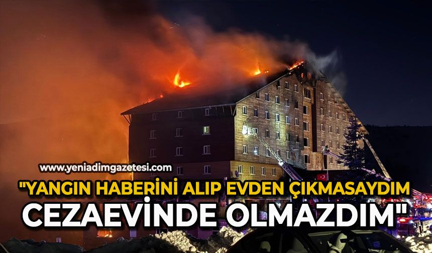 "Yangın haberini alıp evden çıkmasaydım cezaevinde olmazdım"