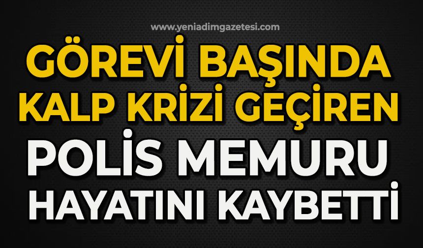 Görevi başında kalp krizi geçiren polis memuru hayatını kaybetti