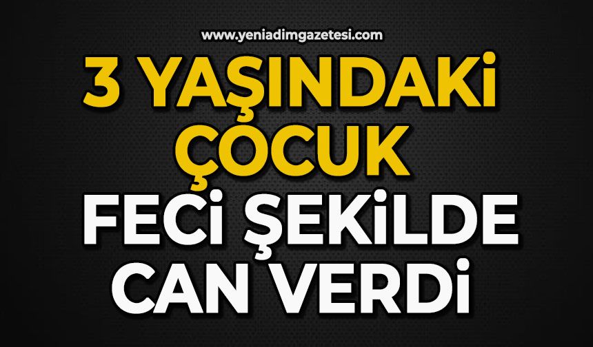 3 yaşındaki çocuk feci şekilde can verdi