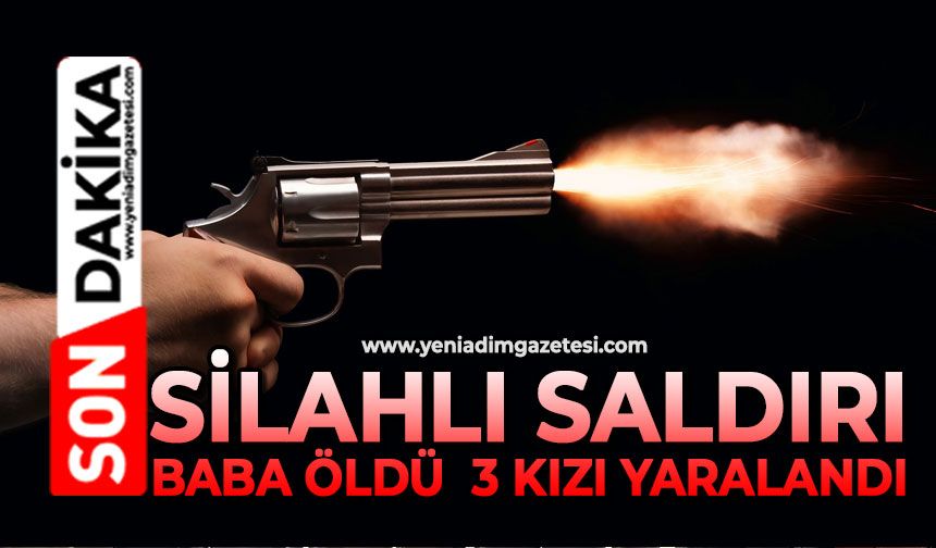 Silahlı Saldırı: Baba Öldü, 3 kızı yaralandı