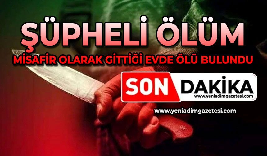 Şüpheli ölüm: Misafir olarak gittiği evde ölü bulundu