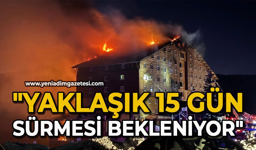 "Yaklaşık 15 gün sürmesi bekleniyor"