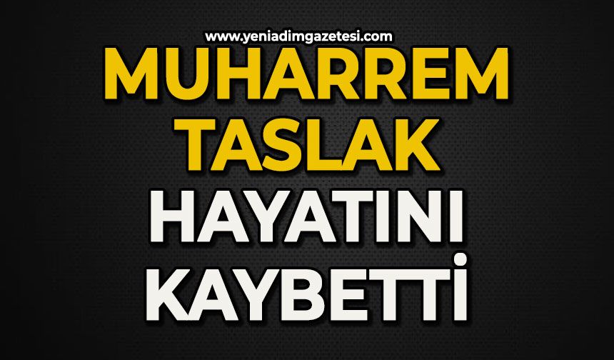 Muharrem Taslak hayatını kaybetti