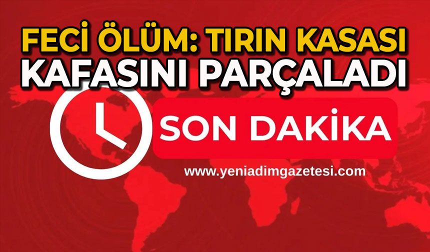 Feci ölüm: Tırın kasası kafasını parçaladı