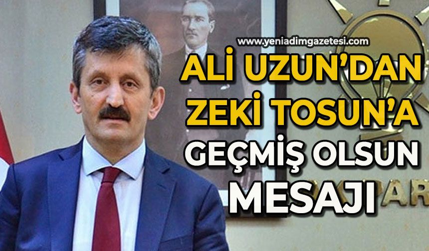 Ali Uzun’dan Zeki Tosun'a geçmiş olsun mesajı