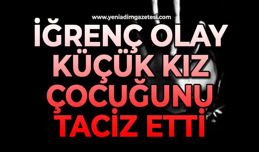 İğrenç olay: Küçük kız çocuğunu taciz etti