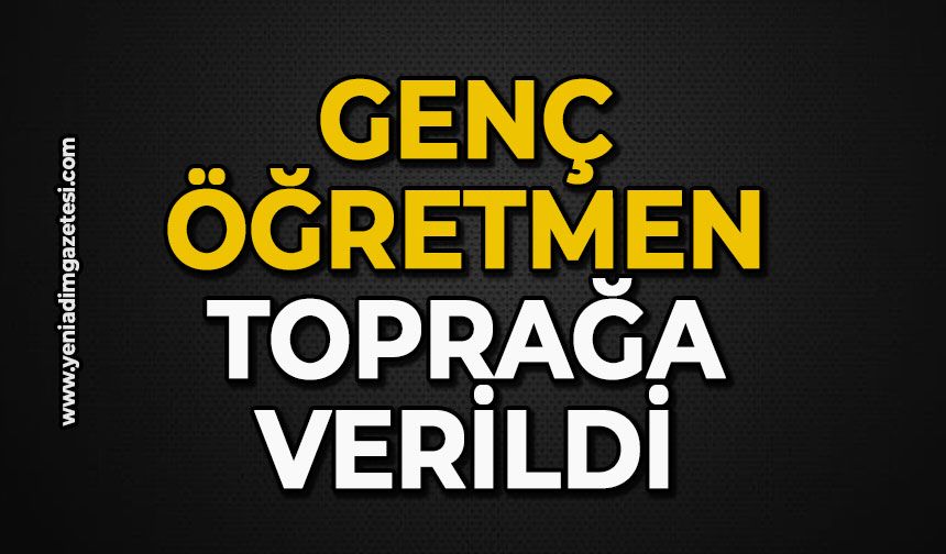Genç öğretmen toprağa verildi