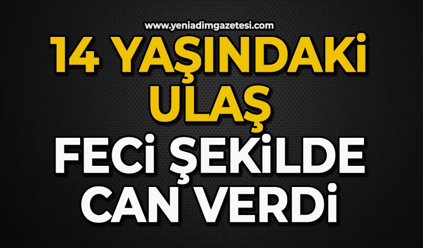 14 yaşındaki Ulaş feci şekilde can verdi