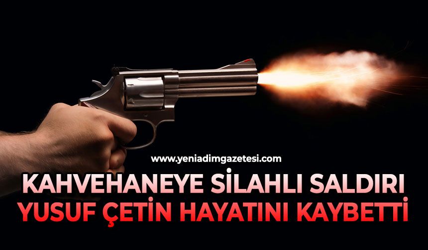 Kahvehaneye silahlı saldırı: Yusuf Çetin hayatını kaybetti