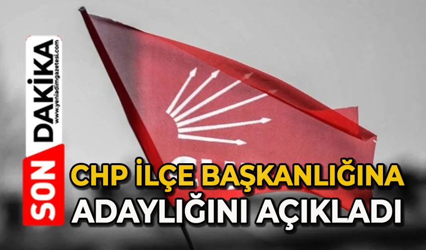 CHP İlçe Başkanlığına adaylığını açıkladı