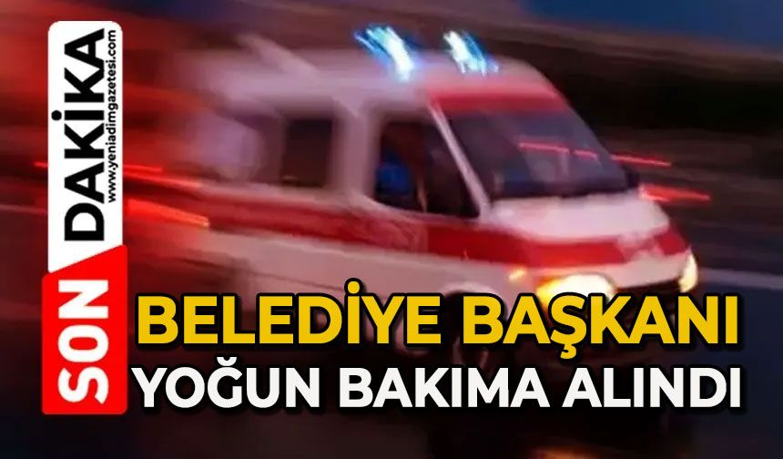 Belediye Başkanı yoğun bakıma alındı